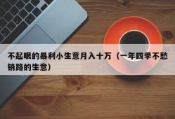 不起眼的暴利小生意月入十万（一年四季不愁销路的生意）