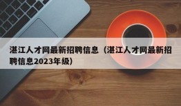 湛江人才网最新招聘信息（湛江人才网最新招聘信息2023年级）