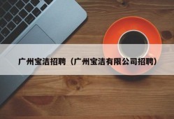 广州宝洁招聘（广州宝洁有限公司招聘）