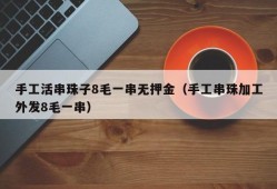 手工活串珠子8毛一串无押金（手工串珠加工外发8毛一串）