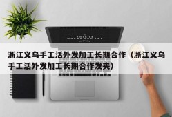 浙江义乌手工活外发加工长期合作（浙江义乌手工活外发加工长期合作发夹）