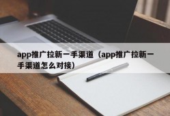 app推广拉新一手渠道（app推广拉新一手渠道怎么对接）