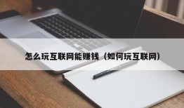 怎么玩互联网能赚钱（如何玩互联网）