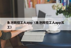 鱼泡网招工人app（鱼泡网招工人app瓦工）