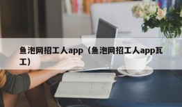 鱼泡网招工人app（鱼泡网招工人app瓦工）