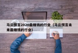 马云预言2020最赚钱的行业（马云预言未来最赚钱的行业）