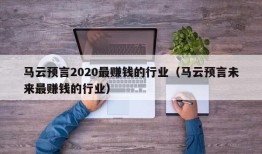 马云预言2020最赚钱的行业（马云预言未来最赚钱的行业）