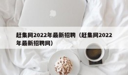 赶集网2022年最新招聘（赶集网2022年最新招聘网）