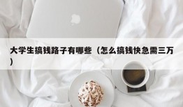 大学生搞钱路子有哪些（怎么搞钱快急需三万）