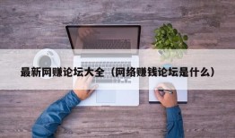 最新网赚论坛大全（网络赚钱论坛是什么）