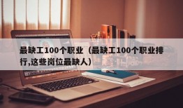 最缺工100个职业（最缺工100个职业排行,这些岗位最缺人）