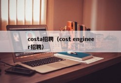 costa招聘（cost engineer招聘）