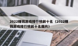 2022赚钱游戏排行榜前十名（2022赚钱游戏排行榜前十名图片）