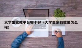 大学生家教平台哪个好（大学生家教效果怎么样）