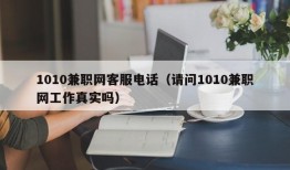 1010兼职网客服电话（请问1010兼职网工作真实吗）