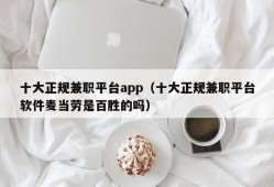 十大正规兼职平台app（十大正规兼职平台软件麦当劳是百胜的吗）