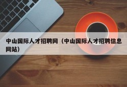 中山国际人才招聘网（中山国际人才招聘信息网站）