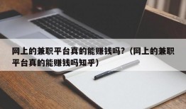 网上的兼职平台真的能赚钱吗?（网上的兼职平台真的能赚钱吗知乎）