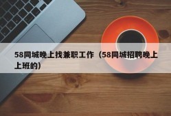 58同城晚上找兼职工作（58同城招聘晚上上班的）