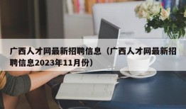 广西人才网最新招聘信息（广西人才网最新招聘信息2023年11月份）