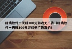 赚钱软件一天赚100元游戏无广告（赚钱软件一天赚100元游戏无广告真的）