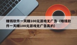 赚钱软件一天赚100元游戏无广告（赚钱软件一天赚100元游戏无广告真的）