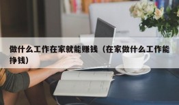 做什么工作在家就能赚钱（在家做什么工作能挣钱）