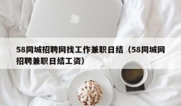 58同城招聘网找工作兼职日结（58同城网招聘兼职日结工资）