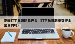 正规打字员兼职免押金（打字员兼职要交押金是真的吗）