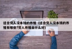 适合穷人没本钱的养殖（适合穷人没本钱的养殖有哪些?穷人养殖业什么好）