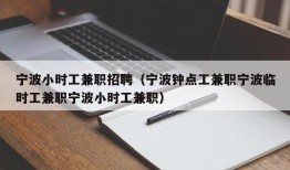 宁波小时工兼职招聘（宁波钟点工兼职宁波临时工兼职宁波小时工兼职）