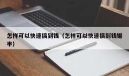 怎样可以快速搞到钱（怎样可以快速搞到钱锯丰）