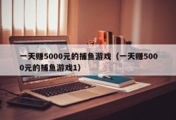 一天赚5000元的捕鱼游戏（一天赚5000元的捕鱼游戏1）