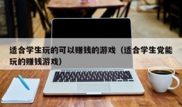 适合学生玩的可以赚钱的游戏（适合学生党能玩的赚钱游戏）