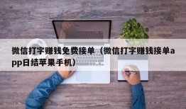 微信打字赚钱免费接单（微信打字赚钱接单app日结苹果手机）