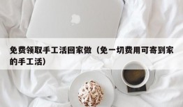 免费领取手工活回家做（免一切费用可寄到家的手工活）