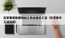 在家里就能赚钱的工作日结手工活（在家做手工活日结）