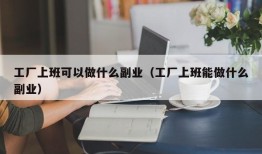 工厂上班可以做什么副业（工厂上班能做什么副业）