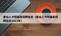 唐山人才网最新招聘信息（唐山人才网最新招聘信息2023年）