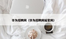 华为招聘网（华为招聘网站官网）