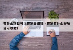 有什么项目可以在家里赚钱（在家有什么好项目可以做）