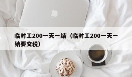 临时工200一天一结（临时工200一天一结要交税）