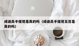 成语高手提现是真的吗（成语高手提现五百是真的吗）