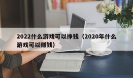 2022什么游戏可以挣钱（2020年什么游戏可以赚钱）