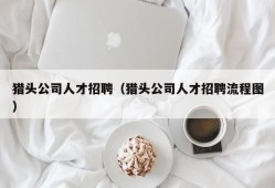 猎头公司人才招聘（猎头公司人才招聘流程图）