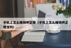 手机上怎么赚钱啊正规（手机上怎么赚钱啊正规宝妈）