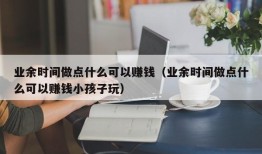 业余时间做点什么可以赚钱（业余时间做点什么可以赚钱小孩子玩）