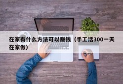 在家有什么方法可以赚钱（手工活300一天在家做）