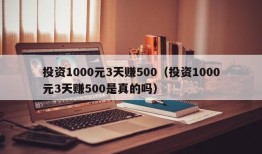 投资1000元3天赚500（投资1000元3天赚500是真的吗）