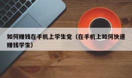 如何赚钱在手机上学生党（在手机上如何快速赚钱学生）